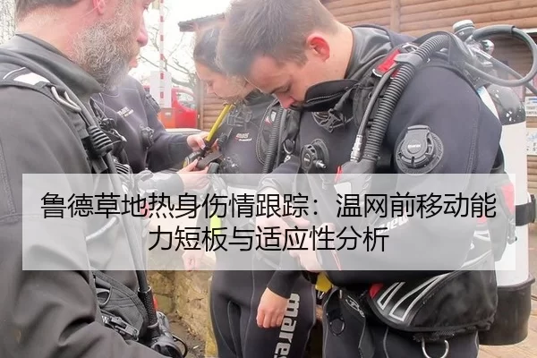 鲁德草地热身伤情跟踪：温网前移动能力短板与适应性分析