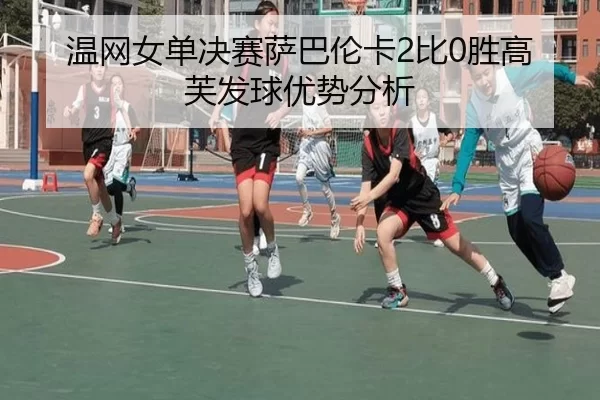 温网女单决赛萨巴伦卡2比0胜高芙发球优势分析
